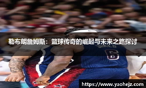 勒布朗詹姆斯：篮球传奇的崛起与未来之路探讨